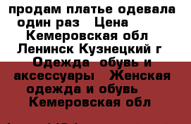 продам платье одевала один раз › Цена ­ 700 - Кемеровская обл., Ленинск-Кузнецкий г. Одежда, обувь и аксессуары » Женская одежда и обувь   . Кемеровская обл.